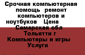 Срочная компьютерная помощь! ремонт компьютеров и ноутбуков › Цена ­ 310 - Самарская обл., Тольятти г. Компьютеры и игры » Услуги   